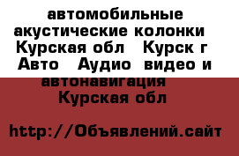 автомобильные акустические колонки - Курская обл., Курск г. Авто » Аудио, видео и автонавигация   . Курская обл.